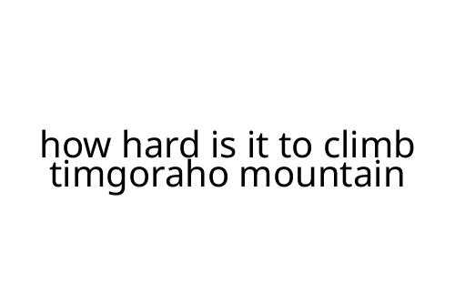 how hard is it to climb timgoraho mountain